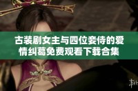 古裝劇女主與四位妾侍的愛(ài)情糾葛免費(fèi)觀(guān)看下載合集